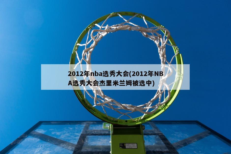 2012年nba选秀大会(2012年NBA选秀大会杰里米兰姆被选中)