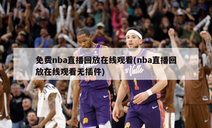 免费nba直播回放在线观看(nba直播回放在线观看无插件)