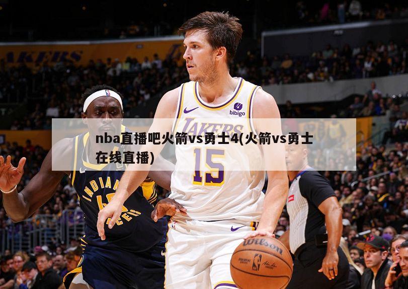 nba直播吧火箭vs勇士4(火箭vs勇士在线直播)