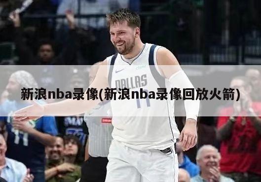 新浪nba录像(新浪nba录像回放火箭)