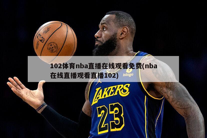 102体育nba直播在线观看免费(nba在线直播观看直播102)