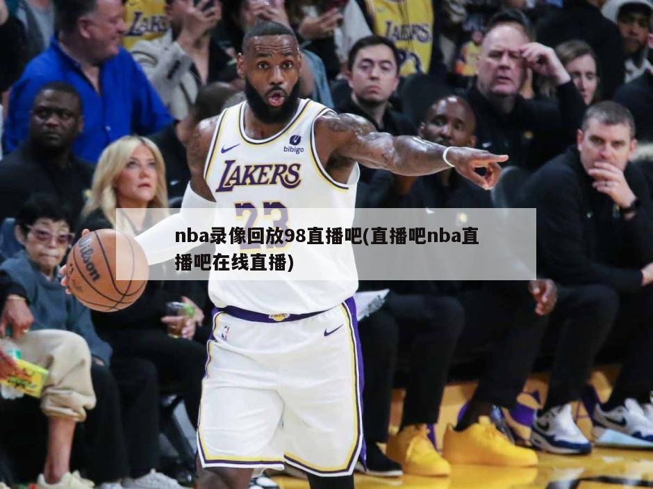 nba录像回放98直播吧(直播吧nba直播吧在线直播)