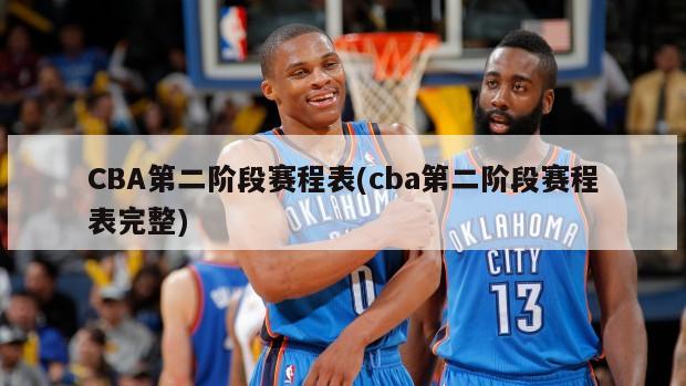 CBA第二阶段赛程表(cba第二阶段赛程表完整)