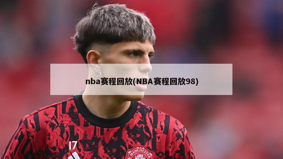 nba赛程回放(NBA赛程回放98)