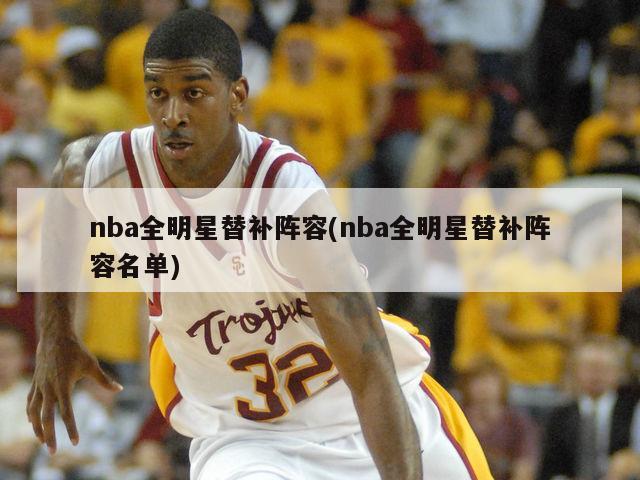 nba全明星替补阵容(nba全明星替补阵容名单)