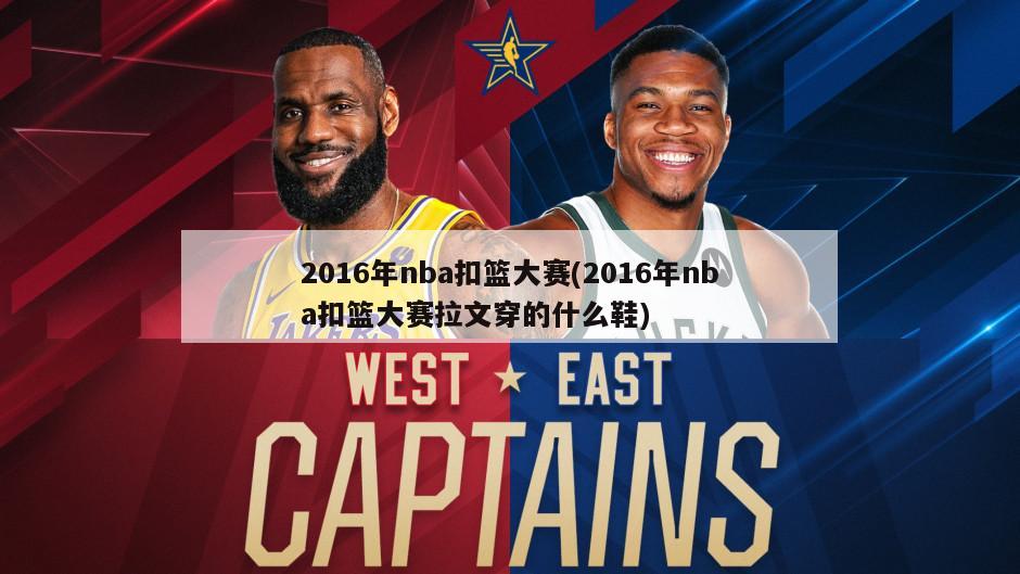 2016年nba扣篮大赛(2016年nba扣篮大赛拉文穿的什么鞋)