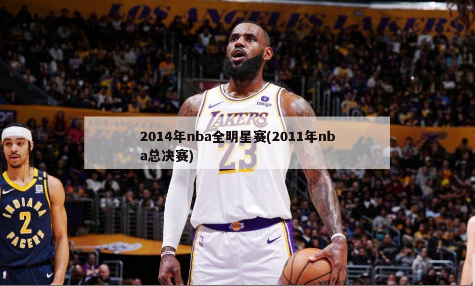 2014年nba全明星赛(2011年nba总决赛)