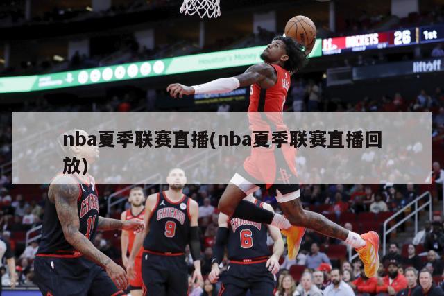 nba夏季联赛直播(nba夏季联赛直播回放)