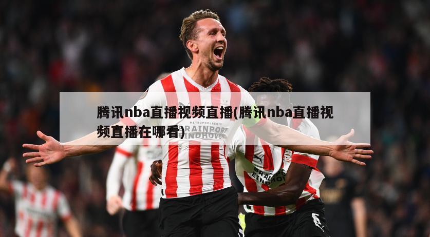 腾讯nba直播视频直播(腾讯nba直播视频直播在哪看)