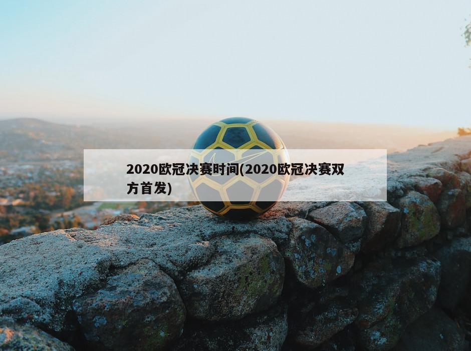 2020欧冠决赛时间(2020欧冠决赛双方首发)