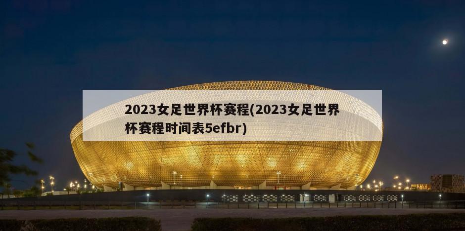 2023女足世界杯赛程(2023女足世界杯赛程时间表5efbr)