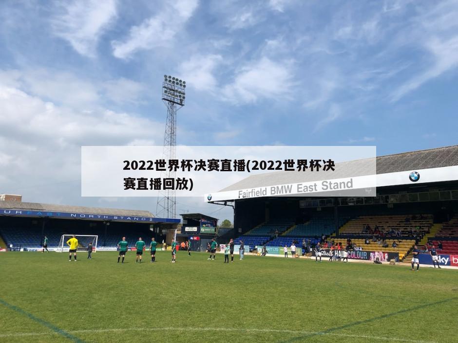 2022世界杯决赛直播(2022世界杯决赛直播回放)