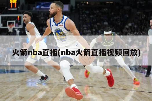 火箭nba直播(nba火箭直播视频回放)