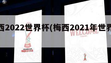 梅西2022世界杯(梅西2021年世界杯)