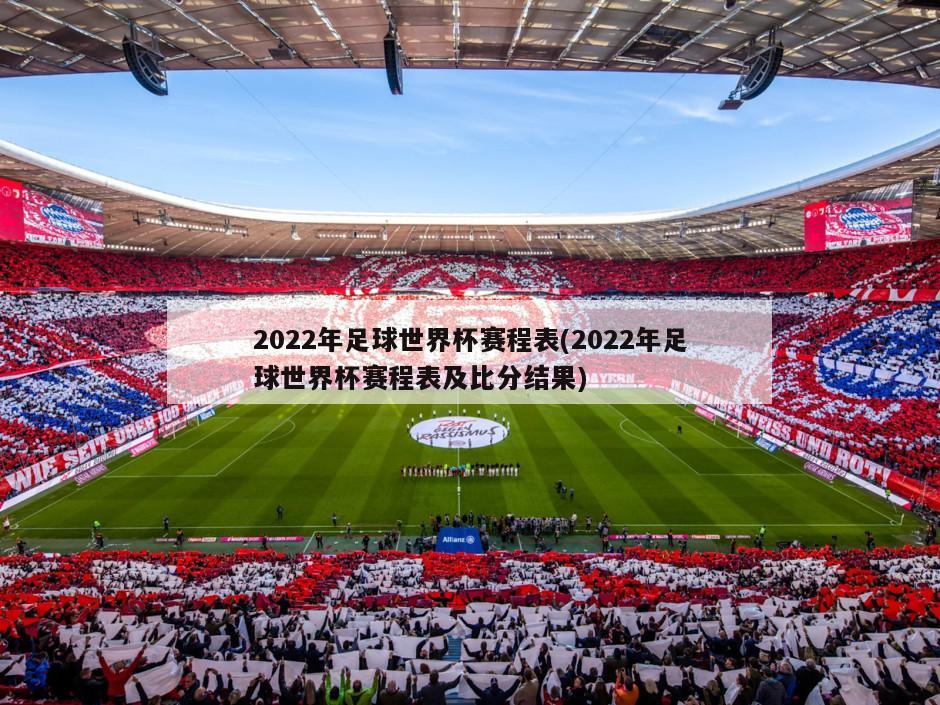 2022年足球世界杯赛程表(2022年足球世界杯赛程表及比分结果)