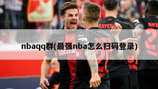 nbaqq群(最强nba怎么扫码登录)