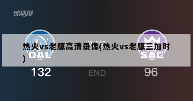 热火vs老鹰高清录像(热火vs老鹰三加时)