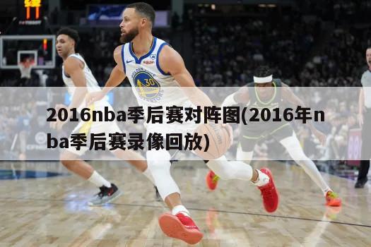 2016nba季后赛对阵图(2016年nba季后赛录像回放)