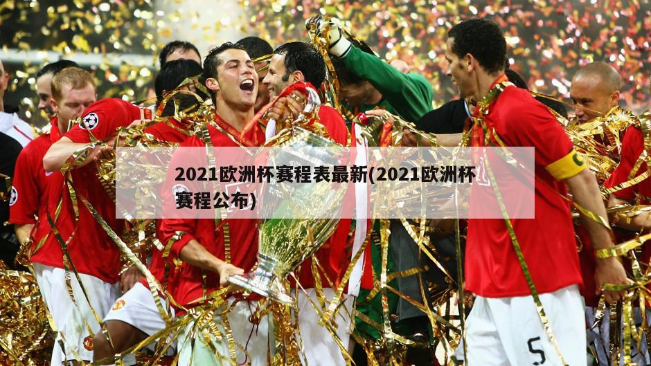 2021欧洲杯赛程表最新(2021欧洲杯赛程公布)