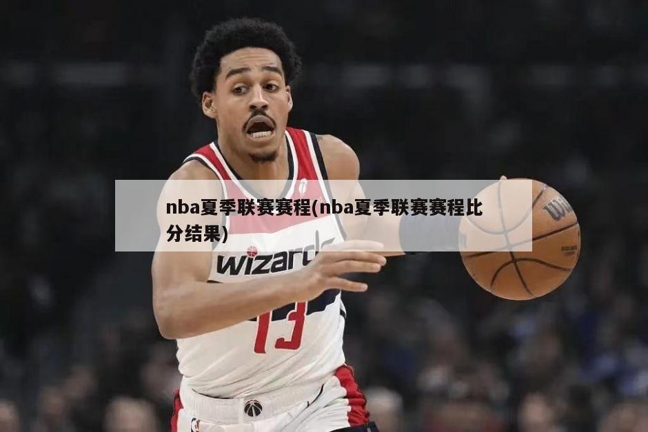 nba夏季联赛赛程(nba夏季联赛赛程比分结果)