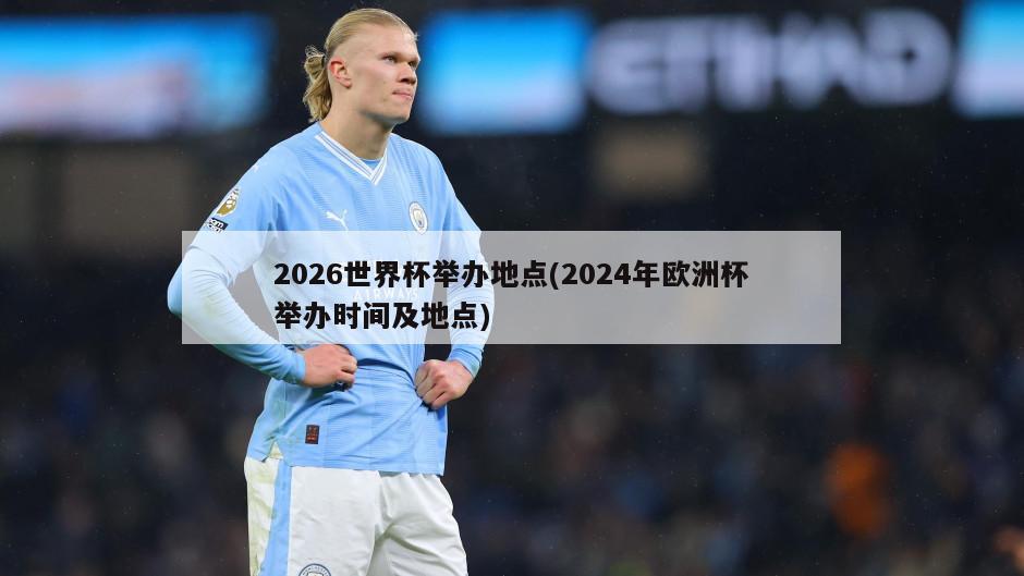 2026世界杯举办地点(2024年欧洲杯举办时间及地点)