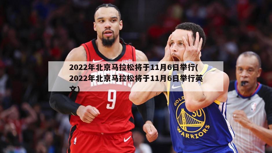 2022年北京马拉松将于11月6日举行(2022年北京马拉松将于11月6日举行英文)