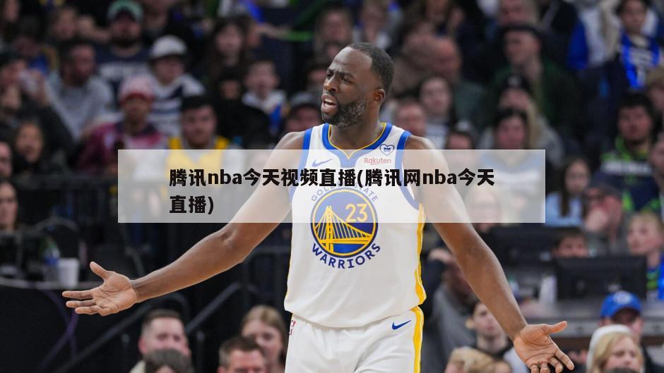 腾讯nba今天视频直播(腾讯网nba今天直播)