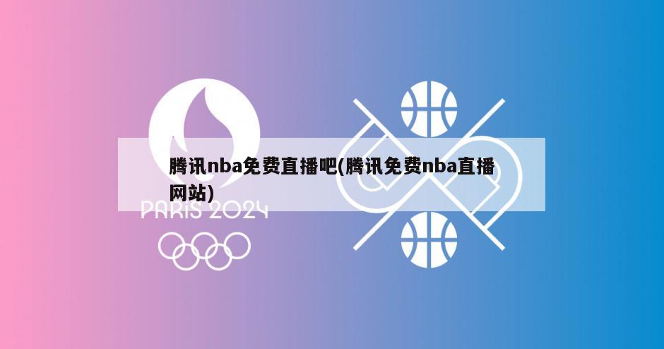 腾讯nba免费直播吧(腾讯免费nba直播网站)