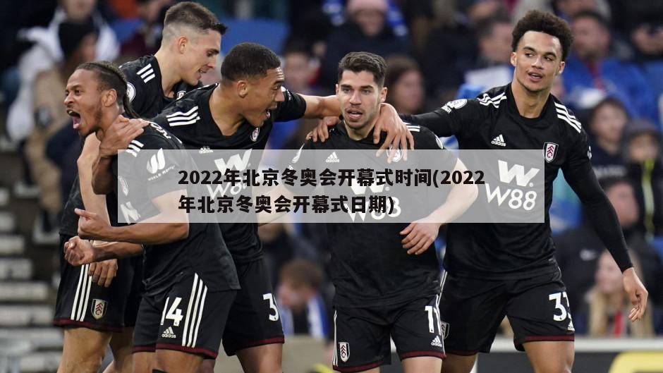 2022年北京冬奥会开幕式时间(2022年北京冬奥会开幕式日期)