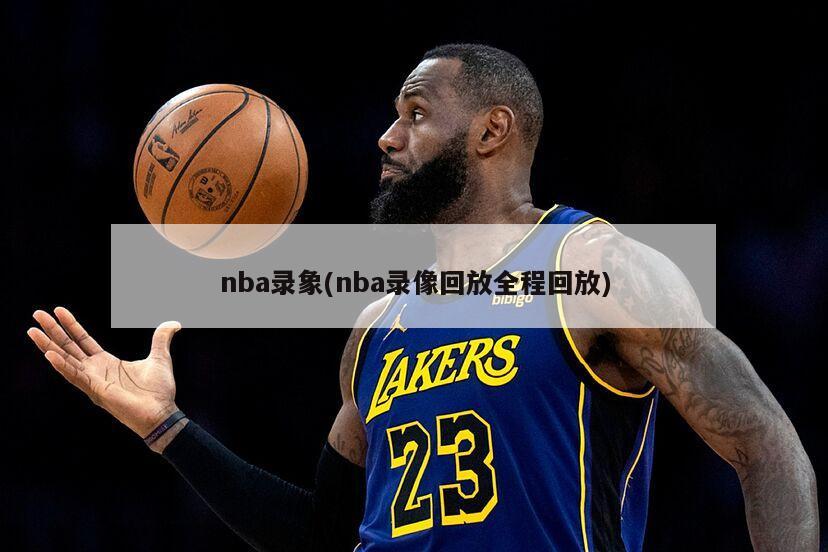 nba录象(nba录像回放全程回放)