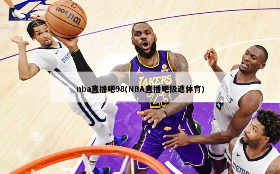 nba直播吧98(NBA直播吧极速体育)