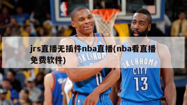 jrs直播无插件nba直播(nba看直播免费软件)