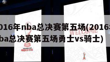 2016年nba总决赛第五场(2016年nba总决赛第五场勇士vs骑士)