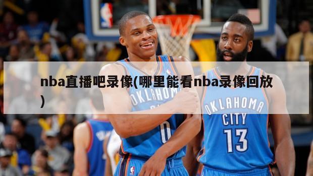 nba直播吧录像(哪里能看nba录像回放)