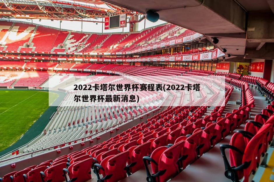 2022卡塔尔世界杯赛程表(2022卡塔尔世界杯最新消息)