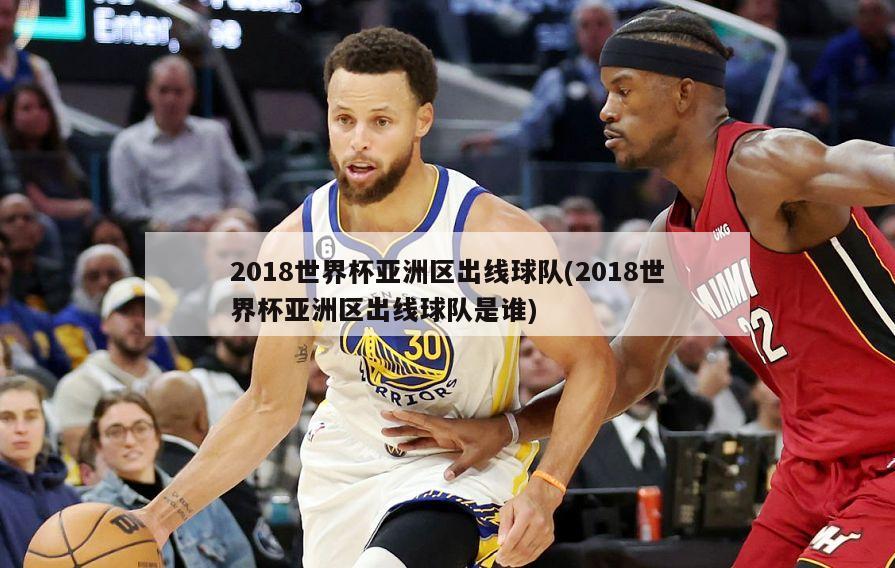 2018世界杯亚洲区出线球队(2018世界杯亚洲区出线球队是谁)