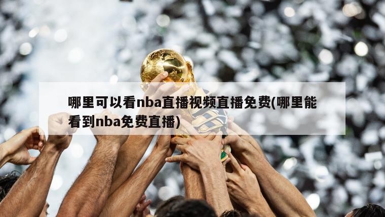 哪里可以看nba直播视频直播免费(哪里能看到nba免费直播)